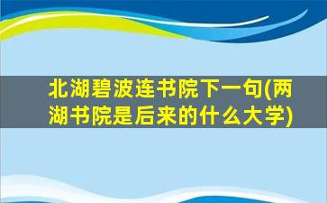 北湖碧波连书院下一句(两湖书院是后来的什么大学)