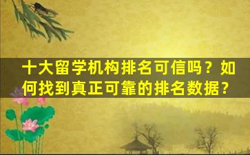 十大留学机构排名可信吗？如何找到真正可靠的排名数据？