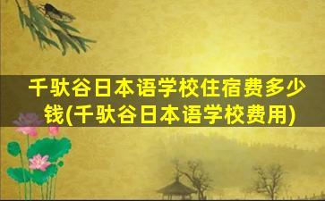 千驮谷日本语学校住宿费多少钱(千驮谷日本语学校费用)