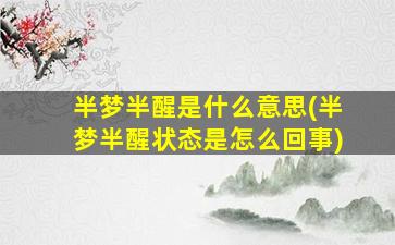 半梦半醒是什么意思(半梦半醒状态是怎么回事)