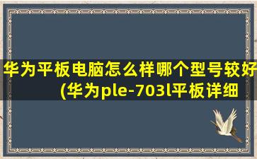 华为平板电脑怎么样哪个型号较好(华为ple-703l平板详细参数)