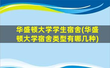 华盛顿大学学生宿舍(华盛顿大学宿舍类型有哪几种)