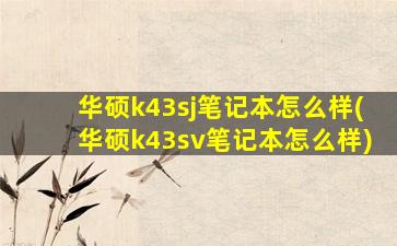 华硕k43sj笔记本怎么样(华硕k43sv笔记本怎么样)