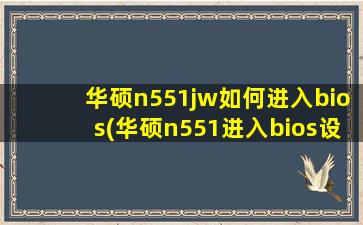 华硕n551jw如何进入bios(华硕n551进入bios设置)