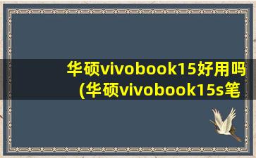 华硕vivobook15好用吗(华硕vivobook15s笔记本怎么样)