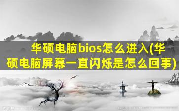 华硕电脑bios怎么进入(华硕电脑屏幕一直闪烁是怎么回事)