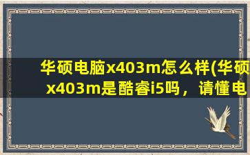 华硕电脑x403m怎么样(华硕x403m是酷睿i5吗，请懂电脑的告知一下)