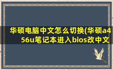 华硕电脑中文怎么切换(华硕a456u笔记本进入bios改中文)