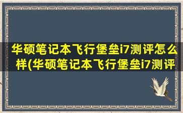 华硕笔记本飞行堡垒i7测评怎么样(华硕笔记本飞行堡垒i7测评视频)