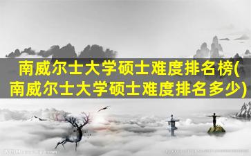 南威尔士大学硕士难度排名榜(南威尔士大学硕士难度排名多少)