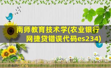 南师教育技术学(农业银行网捷贷错误代码es234)