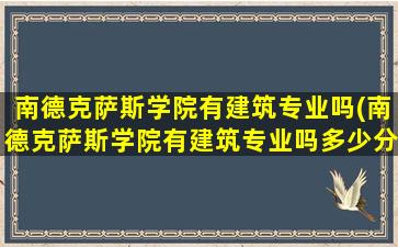 南德克萨斯学院有建筑专业吗(南德克萨斯学院有建筑专业吗多少分)