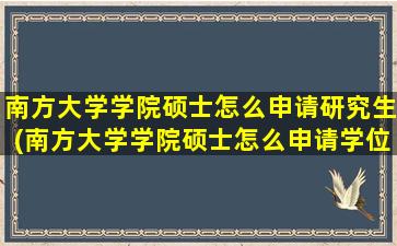 南方大学学院硕士怎么申请研究生(南方大学学院硕士怎么申请学位证)