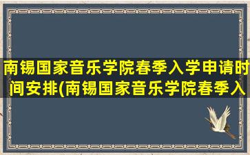 南锡国家音乐学院春季入学申请时间安排(南锡国家音乐学院春季入学申请时间)