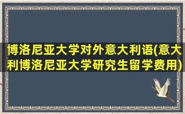 博洛尼亚大学对外意大利语(意大利博洛尼亚大学研究生留学费用)