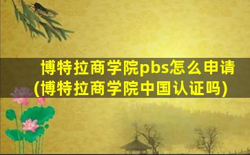 博特拉商学院pbs怎么申请(博特拉商学院中国认证吗)