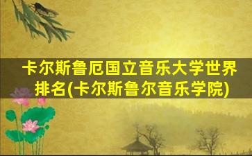 卡尔斯鲁厄国立音乐大学世界排名(卡尔斯鲁尔音乐学院)