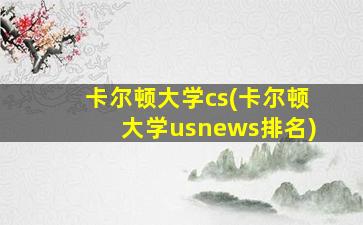 卡尔顿大学cs(卡尔顿大学usnews排名)