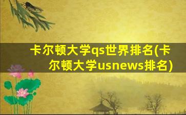 卡尔顿大学qs世界排名(卡尔顿大学usnews排名)