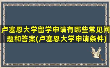 卢塞恩大学留学申请有哪些常见问题和答案(卢塞恩大学申请条件)