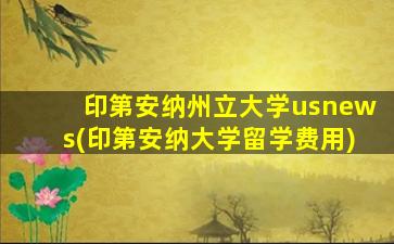 印第安纳州立大学usnews(印第安纳大学留学费用)