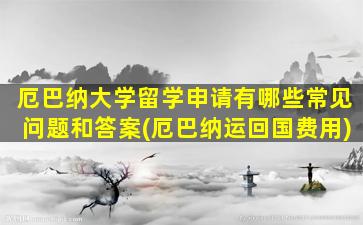 厄巴纳大学留学申请有哪些常见问题和答案(厄巴纳运回国费用)