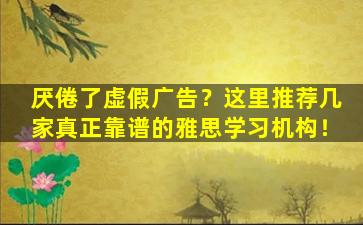 厌倦了虚假广告？这里推荐几家真正靠谱的雅思学习机构！