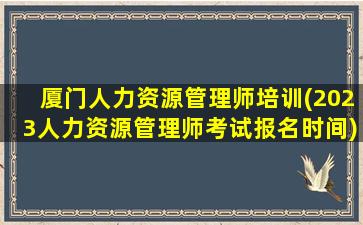 厦门人力资源管理师培训(2023人力资源管理师考试报名时间)