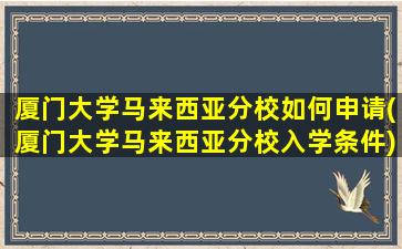 厦门大学马来西亚分校如何申请(厦门大学马来西亚分校入学条件)