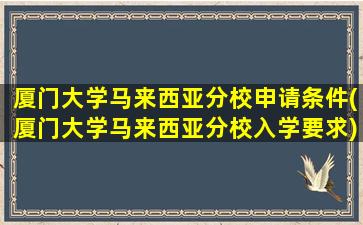 厦门大学马来西亚分校申请条件(厦门大学马来西亚分校入学要求)