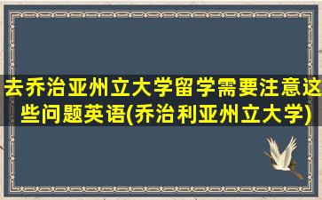 去乔治亚州立大学留学需要注意这些问题英语(乔治利亚州立大学)