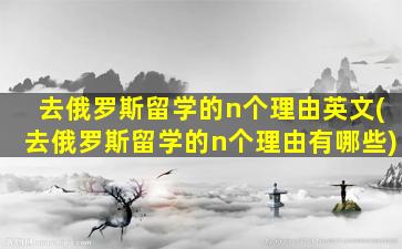 去俄罗斯留学的n个理由英文(去俄罗斯留学的n个理由有哪些)