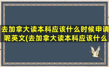 去加拿大读本科应该什么时候申请呢英文(去加拿大读本科应该什么时候申请呢知乎)