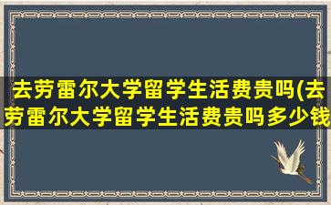 去劳雷尔大学留学生活费贵吗(去劳雷尔大学留学生活费贵吗多少钱)