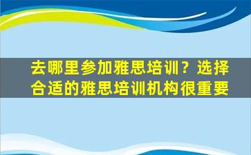 去哪里参加雅思培训？选择合适的雅思培训机构很重要