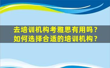 去培训机构考雅思有用吗？如何选择合适的培训机构？