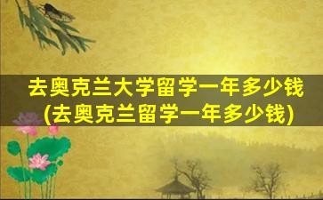 去奥克兰大学留学一年多少钱(去奥克兰留学一年多少钱)