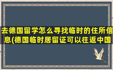 去德国留学怎么寻找临时的住所信息(德国临时居留证可以往返中国吗-)