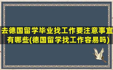 去德国留学毕业找工作要注意事宜有哪些(德国留学找工作容易吗)