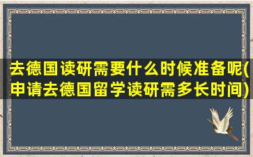 去德国读研需要什么时候准备呢(申请去德国留学读研需多长时间)