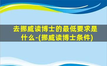 去挪威读博士的最低要求是什么-(挪威读博士条件)