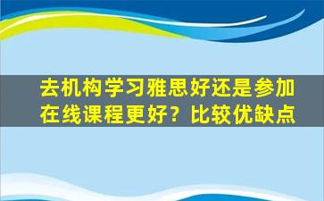 去机构学习雅思好还是参加在线课程更好？比较优缺点