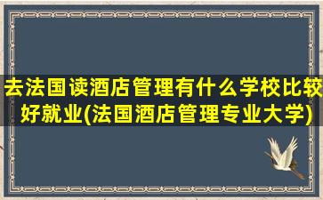 去法国读酒店管理有什么学校比较好就业(法国酒店管理专业大学)