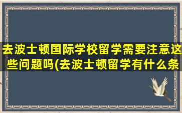 去波士顿国际学校留学需要注意这些问题吗(去波士顿留学有什么条件)