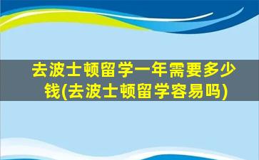 去波士顿留学一年需要多少钱(去波士顿留学容易吗)