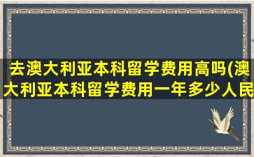 去澳大利亚本科留学费用高吗(澳大利亚本科留学费用一年多少人民币)