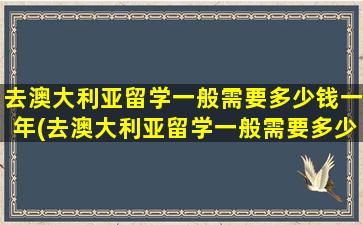 去澳大利亚留学一般需要多少钱一年(去澳大利亚留学一般需要多少钱呢)