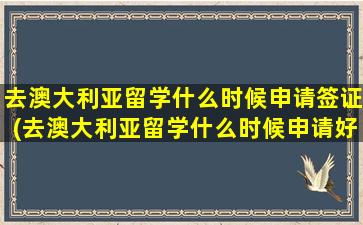 去澳大利亚留学什么时候申请签证(去澳大利亚留学什么时候申请好)