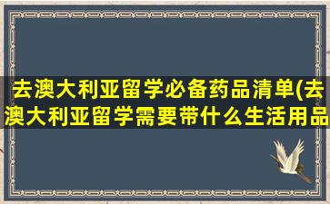 去澳大利亚留学必备药品清单(去澳大利亚留学需要带什么生活用品)