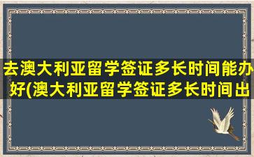 去澳大利亚留学签证多长时间能办好(澳大利亚留学签证多长时间出签证)